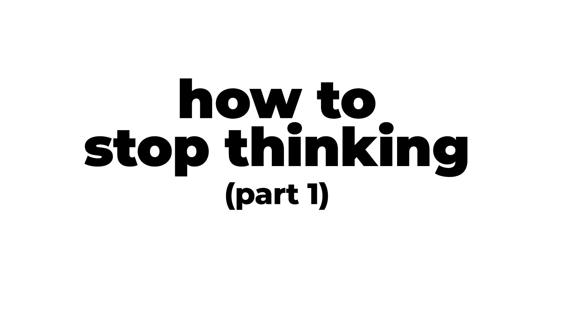 how-to-stop-thinking-part-1